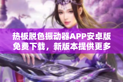 熱板脫色振動(dòng)器APP安卓版免費(fèi)下載，新版本提供更多功能