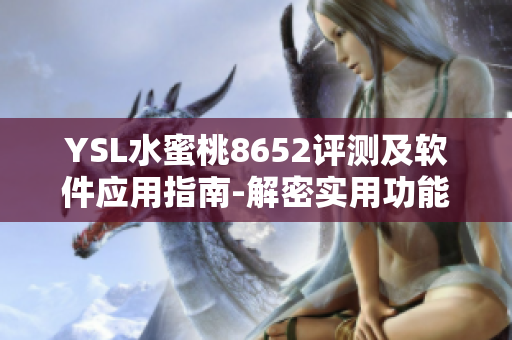 YSL水蜜桃8652評測及軟件應(yīng)用指南-解密實用功能與性能表現(xiàn)