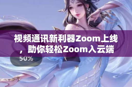 視頻通訊新利器Zoom上線，助你輕松Zoom入云端