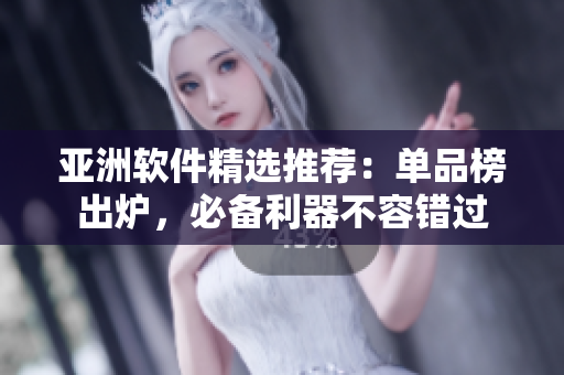 亞洲軟件精選推薦：單品榜出爐，必備利器不容錯(cuò)過
