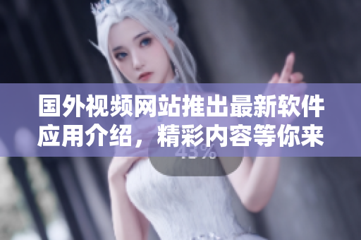 國(guó)外視頻網(wǎng)站推出最新軟件應(yīng)用介紹，精彩內(nèi)容等你來(lái)探索