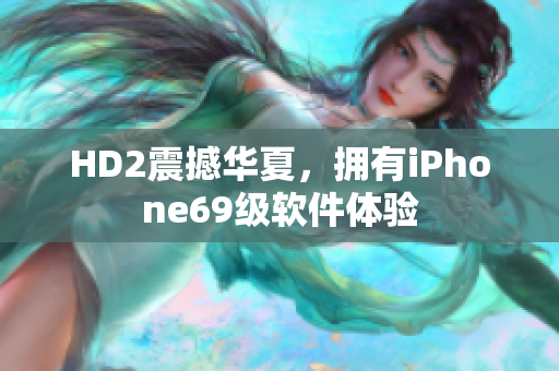 HD2震撼華夏，擁有iPhone69級軟件體驗(yàn)