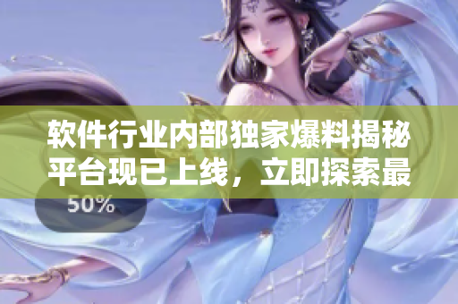 軟件行業(yè)內(nèi)部獨家爆料揭秘平臺現(xiàn)已上線，立即探索最新黑料！