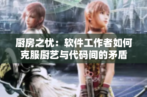 廚房之憂(yōu)：軟件工作者如何克服廚藝與代碼間的矛盾