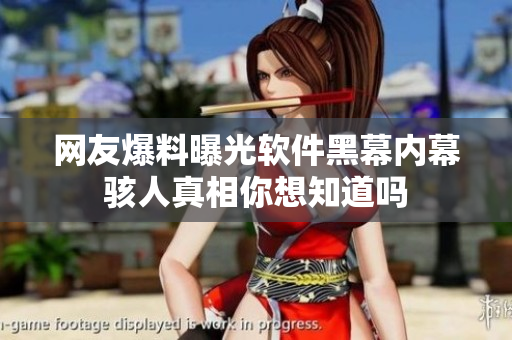 網(wǎng)友爆料曝光軟件黑幕內幕駭人真相你想知道嗎