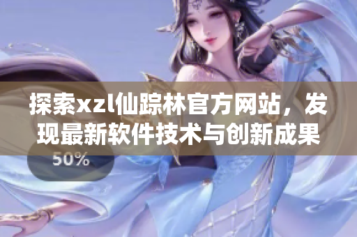 探索xzl仙蹤林官方網(wǎng)站，發(fā)現(xiàn)最新軟件技術與創(chuàng)新成果