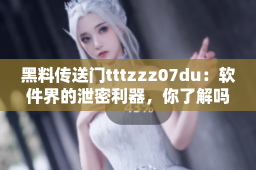 黑料傳送門tttzzz07du：軟件界的泄密利器，你了解嗎？