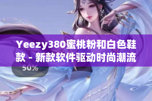 Yeezy380蜜桃粉和白色鞋款 - 新款軟件驅(qū)動(dòng)時(shí)尚潮流
