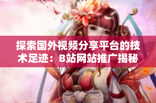 探索國(guó)外視頻分享平臺(tái)的技術(shù)足跡：B站網(wǎng)站推廣揭秘