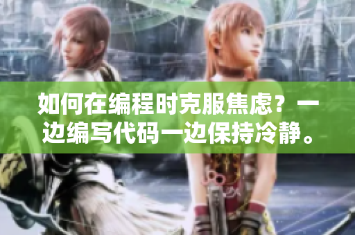 如何在編程時克服焦慮？一邊編寫代碼一邊保持冷靜。