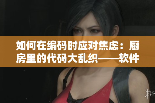 如何在編碼時應(yīng)對焦慮：廚房里的代碼大亂織——軟件開發(fā)中的心流與調(diào)和