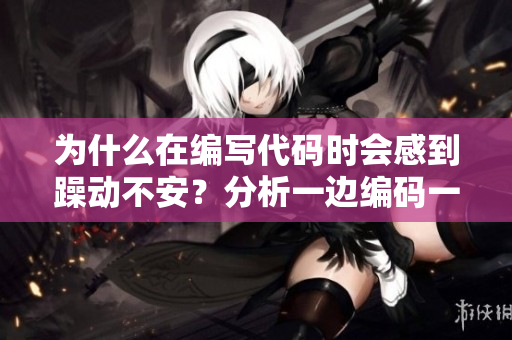 為什么在編寫代碼時會感到躁動不安？分析一邊編碼一邊焦躁的原因