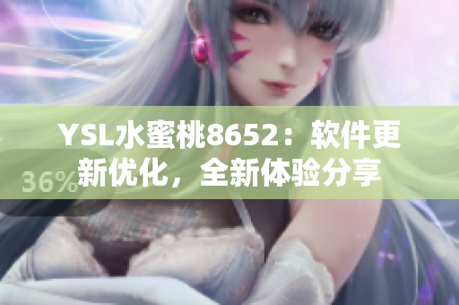 YSL水蜜桃8652：軟件更新優(yōu)化，全新體驗分享