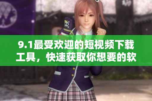 9.1最受歡迎的短視頻下載工具，快速獲取你想要的軟件