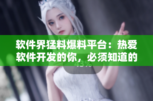 軟件界猛料爆料平臺(tái)：熱愛(ài)軟件開發(fā)的你，必須知道的一切 看這里！