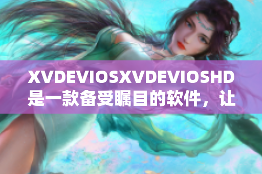 XVDEVIOSXVDEVIOSHD是一款備受矚目的軟件，讓我們深入了解它