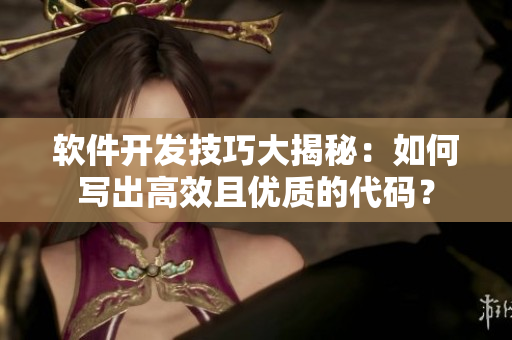 軟件開(kāi)發(fā)技巧大揭秘：如何寫(xiě)出高效且優(yōu)質(zhì)的代碼？