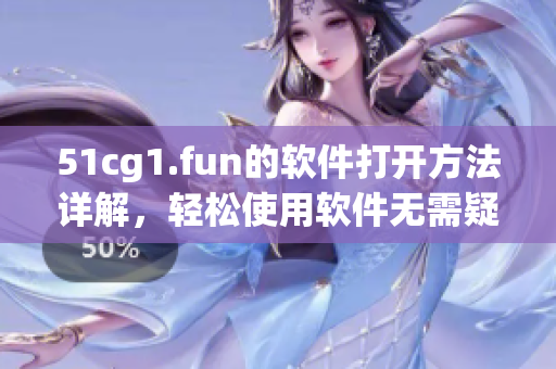 51cg1.fun的軟件打開方法詳解，輕松使用軟件無需疑惑