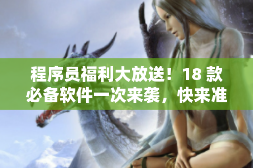程序員福利大放送！18 款必備軟件一次來(lái)襲，快來(lái)準(zhǔn)備好你的筆記本！