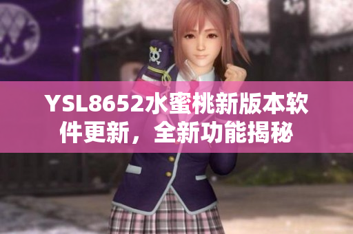 YSL8652水蜜桃新版本軟件更新，全新功能揭秘
