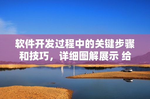 軟件開發(fā)過程中的關(guān)鍵步驟和技巧，詳細圖解展示 給你！