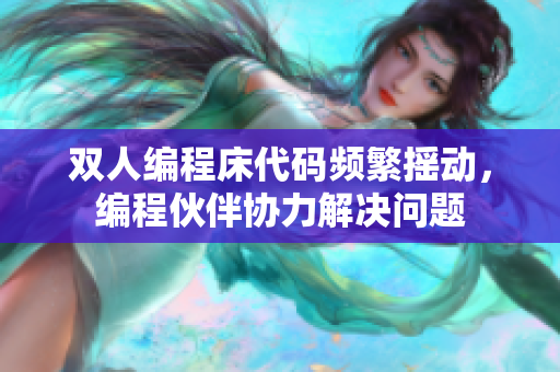 雙人編程床代碼頻繁搖動(dòng)，編程伙伴協(xié)力解決問(wèn)題