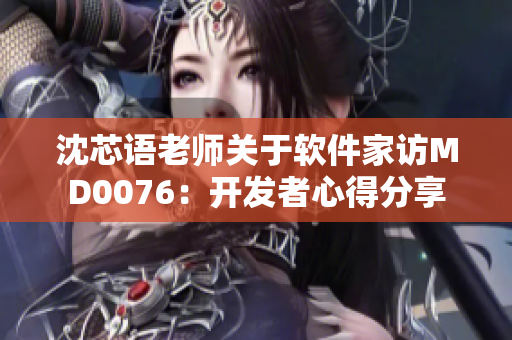 沈芯語老師關于軟件家訪MD0076：開發(fā)者心得分享
