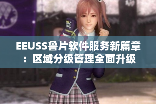 EEUSS魯片軟件服務新篇章：區(qū)域分級管理全面升級