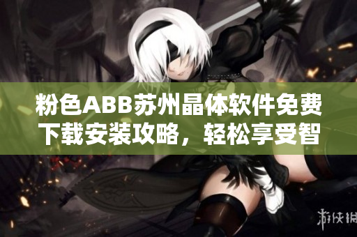 粉色ABB蘇州晶體軟件免費下載安裝攻略，輕松享受智能科技樂趣