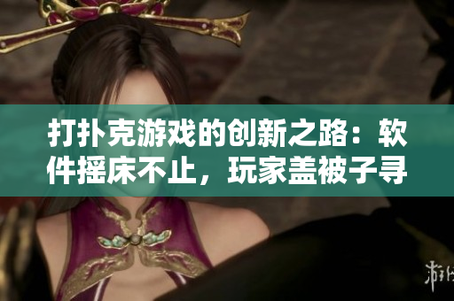 打撲克游戲的創(chuàng)新之路：軟件搖床不止，玩家蓋被子尋新樂。