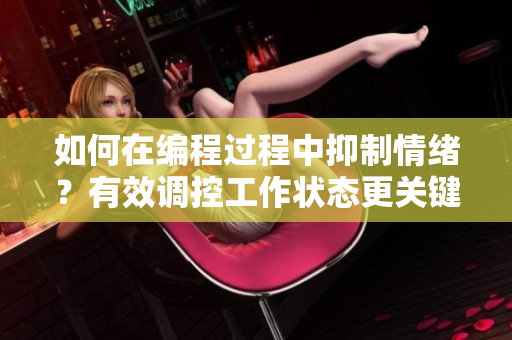 如何在編程過程中抑制情緒？有效調(diào)控工作狀態(tài)更關鍵