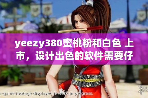 yeezy380蜜桃粉和白色 上市，設(shè)計出色的軟件需要仔細(xì)研究