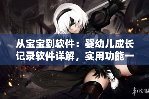 從寶寶到軟件：嬰幼兒成長(zhǎng)記錄軟件詳解，實(shí)用功能一網(wǎng)打盡