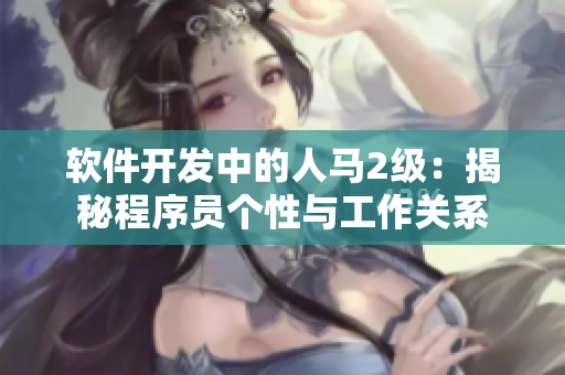 軟件開發(fā)中的人馬2級：揭秘程序員個性與工作關系