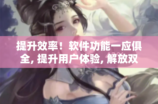 提升效率！軟件功能一應俱全, 提升用戶體驗, 解放雙手