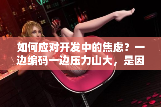 如何應對開發(fā)中的焦慮？一邊編碼一邊壓力山大，是因為哪些原因？