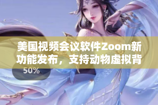 美國(guó)視頻會(huì)議軟件Zoom新功能發(fā)布，支持動(dòng)物虛擬背景展示