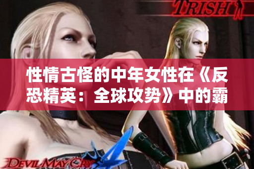 性情古怪的中年女性在《反恐精英：全球攻勢》中的霸道表現