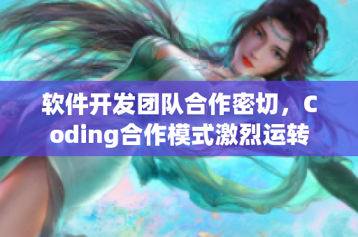 軟件開發(fā)團(tuán)隊(duì)合作密切，Coding合作模式激烈運(yùn)轉(zhuǎn)
