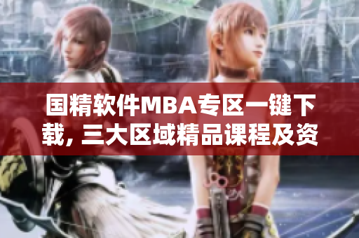 國(guó)精軟件MBA專區(qū)一鍵下載, 三大區(qū)域精品課程及資源等你來探索!