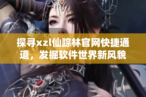探尋xzl仙蹤林官網快捷通道，發(fā)掘軟件世界新風貌