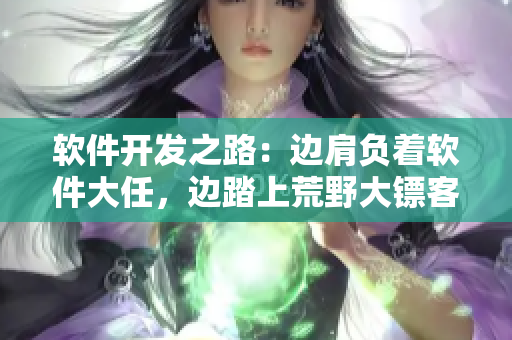 軟件開發(fā)之路：邊肩負(fù)著軟件大任，邊踏上荒野大鏢客老奶奶的足跡