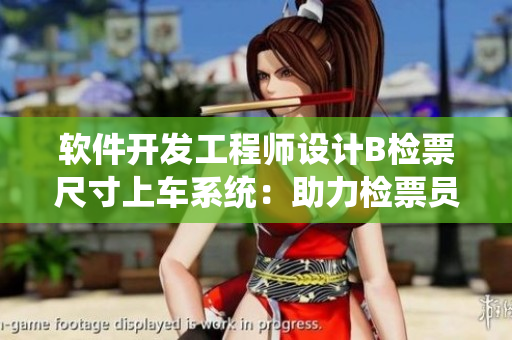 軟件開(kāi)發(fā)工程師設(shè)計(jì)B檢票尺寸上車系統(tǒng)：助力檢票員提效服務(wù)