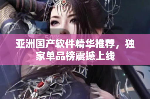 亞洲國產(chǎn)軟件精華推薦，獨家單品榜震撼上線