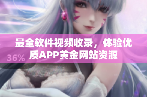最全軟件視頻收錄，體驗(yàn)優(yōu)質(zhì)APP黃金網(wǎng)站資源