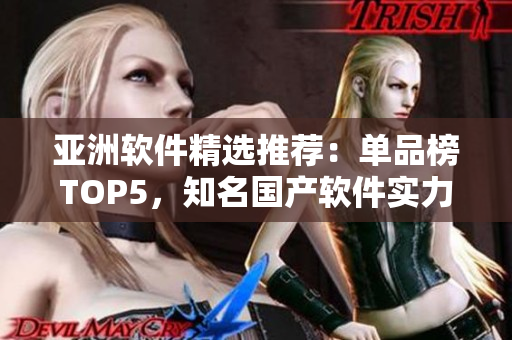 亞洲軟件精選推薦：單品榜TOP5，知名國產(chǎn)軟件實(shí)力榜單