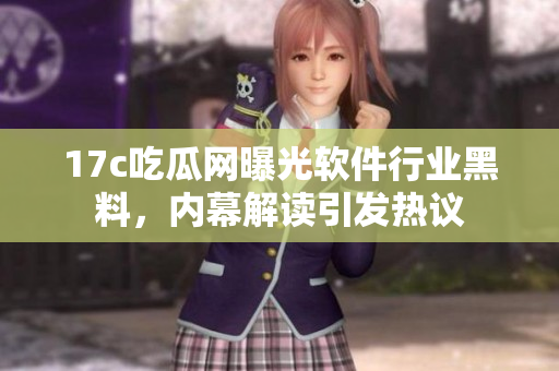 17c吃瓜網(wǎng)曝光軟件行業(yè)黑料，內(nèi)幕解讀引發(fā)熱議