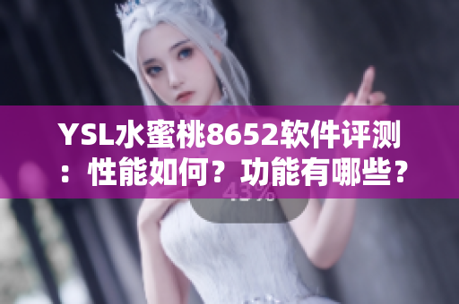 YSL水蜜桃8652軟件評(píng)測(cè)：性能如何？功能有哪些？?jī)?yōu)缺點(diǎn)詳解