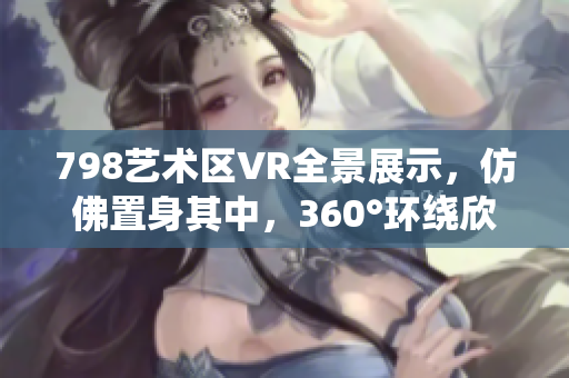 798藝術(shù)區(qū)VR全景展示，仿佛置身其中，360°環(huán)繞欣賞。