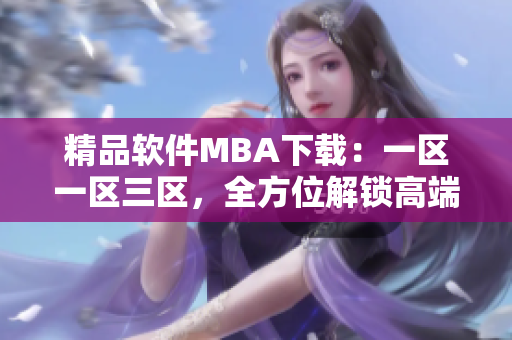 精品軟件MBA下載：一區(qū)一區(qū)三區(qū)，全方位解鎖高端管理技能